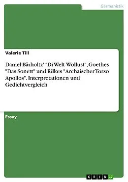 E-Book (pdf) Daniel Bärholtz' "Di Welt-Wollust", Goethes "Das Sonett" und Rilkes "Archaischer Torso Apollos". Interpretationen und Gedichtvergleich von Valerie Till