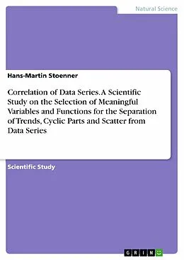 E-Book (epub) Correlation of Data Series. A Scientific Study on the Selection of Meaningful Variables and Functions for the Separation of Trends, Cyclic Parts and Scatter from Data Series von Hans-Martin Stoenner