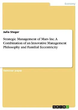 E-Book (pdf) Strategic Management of Mars Inc. A Combination of an Innovative Management Philosophy and Familial Eccentricity von Julia Steger