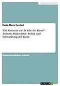 E-Book (pdf) "Die Kunst ist tot! Es lebe die Kunst!". Ästhetik, Philosophie, Politik und Vermarktung der Kunst von Heide Marie Herstad
