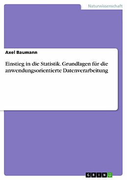 E-Book (pdf) Einstieg in die Statistik. Grundlagen für die anwendungsorientierte Datenverarbeitung von Axel Baumann