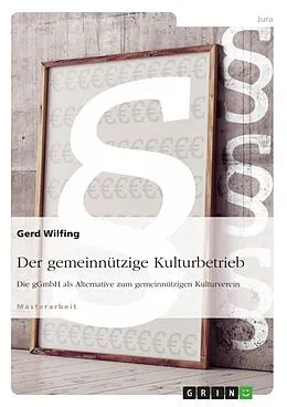 E-Book (epub) Der gemeinnützige Kulturbetrieb. Die gGmbH als Alternative zum gemeinnützigen Kulturverein von Gerd Wilfing