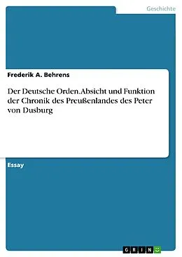 E-Book (pdf) Der Deutsche Orden. Absicht und Funktion der Chronik des Preußenlandes des Peter von Dusburg von Frederik A. Behrens