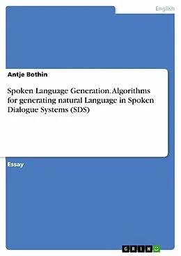 E-Book (pdf) Spoken Language Generation. Algorithms for generating natural Language in Spoken Dialogue Systems (SDS) von Antje Bothin