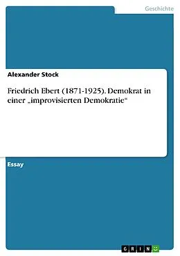E-Book (pdf) Friedrich Ebert (1871-1925). Demokrat in einer "improvisierten Demokratie" von Alexander Stock