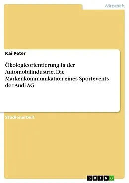 E-Book (epub) Ökologieorientierung in der Automobilindustrie. Die Markenkommunikation eines Sportevents der Audi AG von Kai Peter