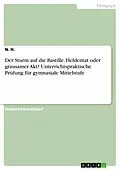 E-Book (pdf) Der Sturm auf die Bastille. Heldentat oder grausamer Akt? Unterrichtspraktische Prüfung für gymnasiale Mittelstufe von N. H.