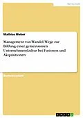 E-Book (pdf) Management von Wandel. Wege zur Bildung einer gemeinsamen Unternehmenskultur bei Fusionen und Akquisitionen von Mathias Weber