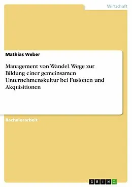 E-Book (pdf) Management von Wandel. Wege zur Bildung einer gemeinsamen Unternehmenskultur bei Fusionen und Akquisitionen von Mathias Weber