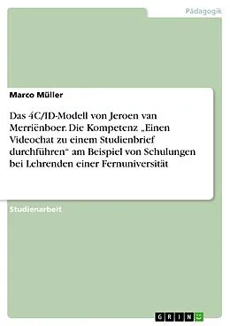 E-Book (pdf) Das 4C/ID-Modell von Jeroen van Merriënboer. Die Kompetenz "Einen Videochat zu einem Studienbrief durchführen" am Beispiel von Schulungen bei Lehrenden einer Fernuniversität von Marco Müller