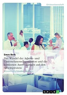 E-Book (pdf) Der Wandel der Arbeits- und Unternehmensorganisation und die konkreten Auswirkungen auf den Arbeitsprozess von Emre Berk