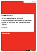 E-Book (pdf) Welchen Einfluss hat Negative Campaigning in den USA und Deutschland auf die Beurteilung von Politik durch die Wähler? von Philipp Hoffmann