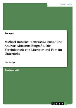 Kartonierter Einband Michael Hanekes "Das weiße Band" und Andreas Altmanns Biografie. Die Vereinbarkeit von Literatur und Film im Unterricht von Anonym