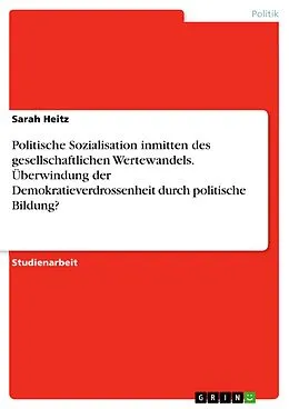 E-Book (pdf) Politische Sozialisation inmitten des gesellschaftlichen Wertewandels. Überwindung der Demokratieverdrossenheit durch politische Bildung? von Sarah Heitz