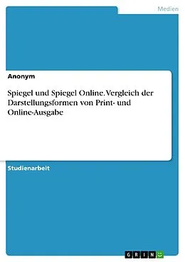 E-Book (pdf) Spiegel und Spiegel Online. Vergleich der Darstellungsformen von Print- und Online-Ausgabe von Anonym