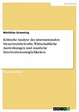 E-Book (pdf) Kritische Analyse des internationalen Steuerwettbewerbs. Wirtschaftliche Auswirkungen und staatliche Interventionsmöglichkeiten von Matthias Groening