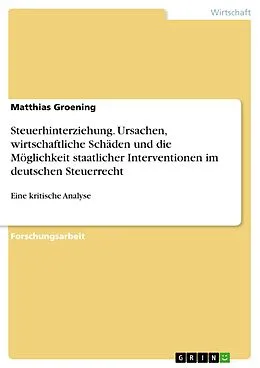 E-Book (pdf) Steuerhinterziehung. Ursachen, wirtschaftliche Schäden und die Möglichkeit staatlicher Interventionen im deutschen Steuerrecht von Matthias Groening