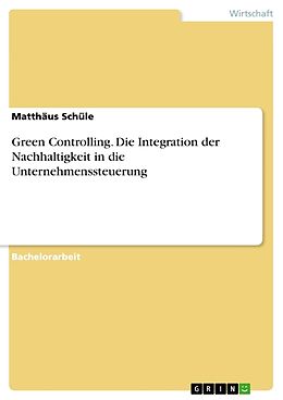 Kartonierter Einband Green Controlling. Die Integration der Nachhaltigkeit in die Unternehmenssteuerung von Matthäus Schüle
