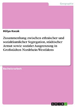 E-Book (pdf) Zusammenhang zwischen ethnischer und sozialräumlicher Segregation, städtischer Armut sowie sozialer Ausgrenzung in Großstädten Nordrhein-Westfalens von Hülya Kocak