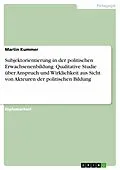 E-Book (pdf) Subjektorientierung in der politischen Erwachsenenbildung. Qualitative Studie über Anspruch und Wirklichkeit aus Sicht von Akteuren der politischen Bildung von Martin Kummer