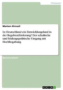 E-Book (pdf) Ist Deutschland ein Entwicklungsland in der Begabtenförderung? Der schulische und bildungspolitische Umgang mit Hochbegabung von Mariam Ahmadi