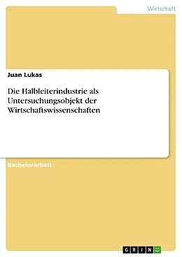 E-Book (pdf) Die Halbleiterindustrie als Untersuchungsobjekt der Wirtschaftswissenschaften von Juan Lukas