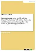 E-Book (pdf) Personalmanagement im öffentlichen Dienst. Wie kann der öffentliche Dienst ein attraktiver, moderner Arbeitgeber sein, wenn er gleichzeitig sparen muss? von Christopher Wolf
