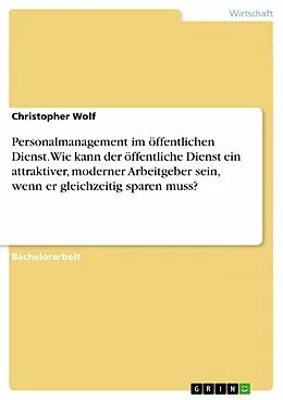 E-Book (pdf) Personalmanagement im öffentlichen Dienst. Wie kann der öffentliche Dienst ein attraktiver, moderner Arbeitgeber sein, wenn er gleichzeitig sparen muss? von Christopher Wolf
