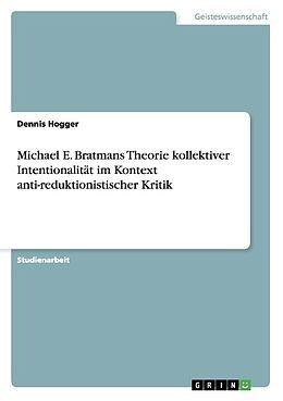 Kartonierter Einband Michael E. Bratmans Theorie kollektiver Intentionalität im Kontext anti-reduktionistischer Kritik von Dennis Hogger
