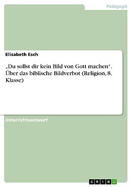 E-Book (pdf) "Du sollst dir kein Bild von Gott machen". Über das biblische Bildverbot (Religion, 8. Klasse) von Elisabeth Esch
