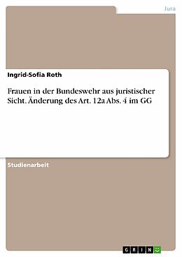 E-Book (pdf) Frauen in der Bundeswehr aus juristischer Sicht. Änderung des Art. 12a Abs. 4 im GG von Ingrid-Sofia Roth