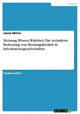E-Book (pdf) Meinung, Wissen, Wahrheit. Die veränderte Bedeutung von Meinungsfreiheit in Informationsgesellschaften von Jakob Müller