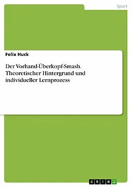 E-Book (pdf) Der Vorhand-Überkopf-Smash. Theoretischer Hintergrund und individueller Lernprozess von Felix Huck