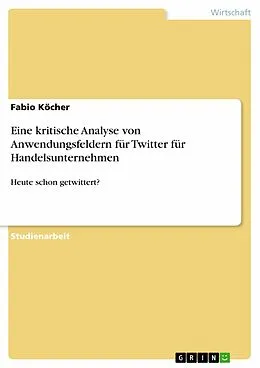 E-Book (pdf) Eine kritische Analyse von Anwendungsfeldern für Twitter für Handelsunternehmen von Fabio Köcher