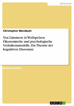 E-Book (pdf) Von Lämmern in Wolfspelzen. Ökonomische und psychologische Verhaltensmodelle. Die Theorie der kognitiven Dissonanz von Christopher Morsbach