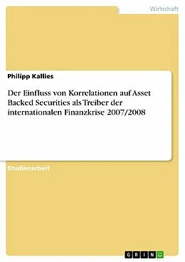 E-Book (pdf) Der Einfluss von Korrelationen auf Asset Backed Securities als Treiber der internationalen Finanzkrise 2007/2008 von Philipp Kallies