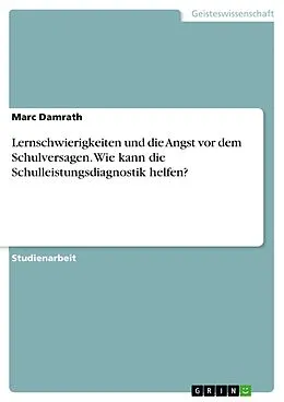 E-Book (pdf) Lernschwierigkeiten und die Angst vor dem Schulversagen. Wie kann die Schulleistungsdiagnostik helfen? von Marc Damrath