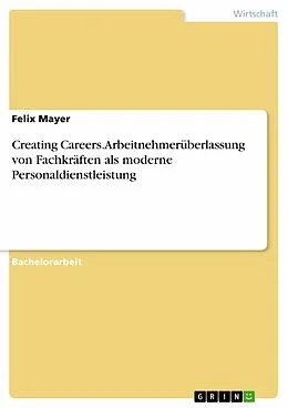 E-Book (pdf) Creating Careers. Arbeitnehmerüberlassung von Fachkräften als moderne Personaldienstleistung von Felix Mayer
