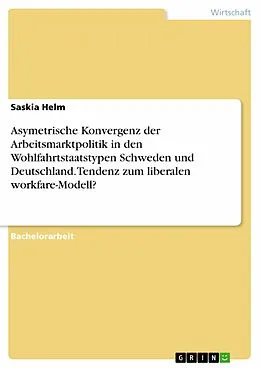 E-Book (epub) Asymetrische Konvergenz der Arbeitsmarktpolitik in den Wohlfahrtstaatstypen Schweden und Deutschland. Tendenz zum liberalen workfare-Modell? von Saskia Helm
