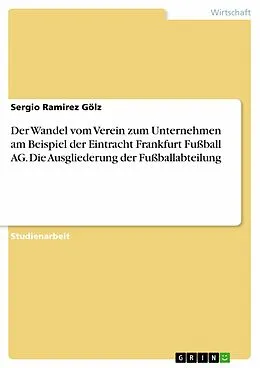 E-Book (epub) Der Wandel vom Verein zum Unternehmen am Beispiel der Eintracht Frankfurt Fußball AG. Die Ausgliederung der Fußballabteilung von Sergio Ramirez Gölz