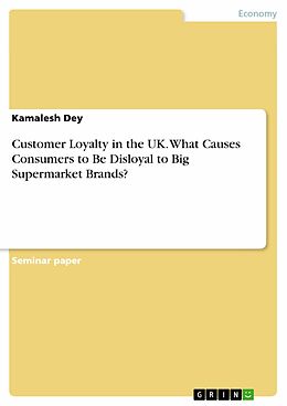 eBook (pdf) Customer Loyalty in the UK. What Causes Consumers to Be Disloyal to Big Supermarket Brands? de Kamalesh Dey