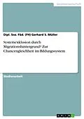 E-Book (pdf) Systemexklusion durch Migrationshintergrund? Zur Chancengleichheit im Bildungssystem von Dipl. Soz. Päd. (Fh) Gerhard S. Müller