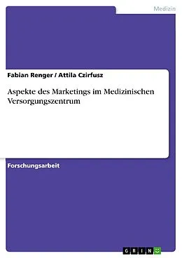 E-Book (pdf) Aspekte des Marketings im Medizinischen Versorgungszentrum von Fabian Renger, Attila Czirfusz