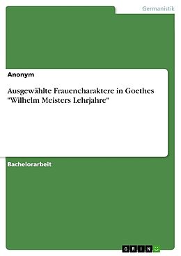 Kartonierter Einband Ausgewählte Frauencharaktere in Goethes "Wilhelm Meisters Lehrjahre" von Anonym