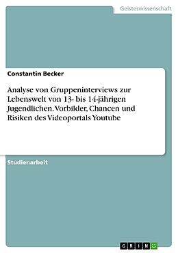 Kartonierter Einband Analyse von Gruppeninterviews zur Lebenswelt von 13- bis 14-jährigen Jugendlichen. Vorbilder, Chancen und Risiken des Videoportals Youtube von Constantin Becker