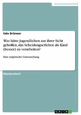 E-Book (pdf) Was hätte Jugendlichen aus ihrer Sicht geholfen, das Scheidungserleben als Kind (besser) zu verarbeiten? von Udo Brünner