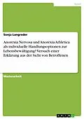 E-Book (pdf) Anorexia Nervosa und Anorexia Athletica als individuelle Handlungsoptionen zur Lebensbewältigung? Versuch einer Erklärung aus der Sicht von Betroffenen von Sonja Langreder