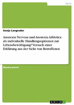 E-Book (pdf) Anorexia Nervosa und Anorexia Athletica als individuelle Handlungsoptionen zur Lebensbewältigung? Versuch einer Erklärung aus der Sicht von Betroffenen von Sonja Langreder