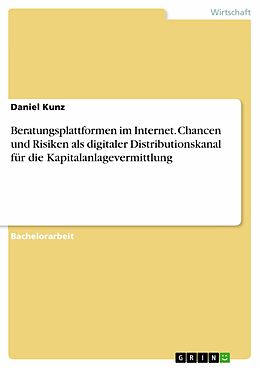 E-Book (pdf) Beratungsplattformen im Internet. Chancen und Risiken als digitaler Distributionskanal für die Kapitalanlagevermittlung von Daniel Kunz