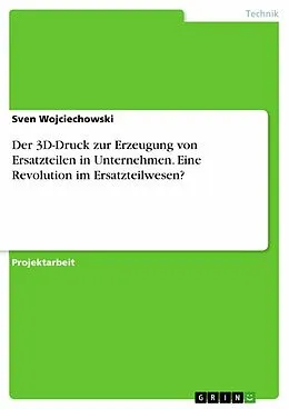 E-Book (epub) Der 3D-Druck zur Erzeugung von Ersatzteilen in Unternehmen. Eine Revolution im Ersatzteilwesen? von Sven Wojciechowski